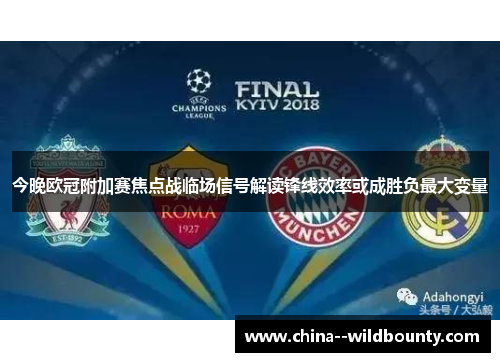 今晚欧冠附加赛焦点战临场信号解读锋线效率或成胜负最大变量 今晚欧冠附加赛焦点战临场信号解读锋线效率或成胜负最大变量
