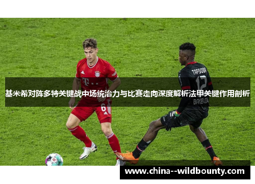 基米希对阵多特关键战中场统治力与比赛走向深度解析法甲关键作用剖析 基米希对阵多特关键战中场统治力与比赛走向深度解析法甲关键作用剖析