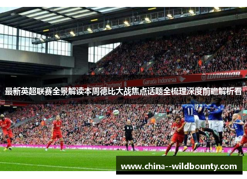 最新英超联赛全景解读本周德比大战焦点话题全梳理深度前瞻解析看 最新英超联赛全景解读本周德比大战焦点话题全梳理深度前瞻解析看