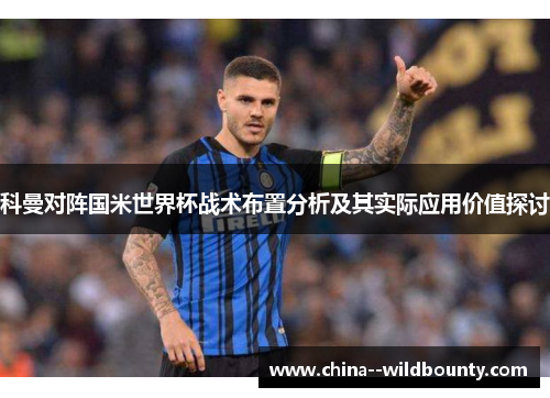 科曼对阵国米世界杯战术布置分析及其实际应用价值探讨 科曼对阵国米世界杯战术布置分析及其实际应用价值探讨