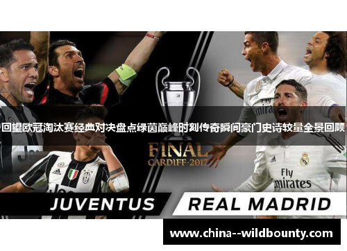 回望欧冠淘汰赛经典对决盘点绿茵巅峰时刻传奇瞬间豪门史诗较量全景回顾 回望欧冠淘汰赛经典对决盘点绿茵巅峰时刻传奇瞬间豪门史诗较量全景回顾