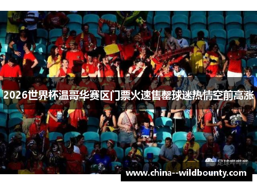 2026世界杯温哥华赛区门票火速售罄球迷热情空前高涨 2026世界杯温哥华赛区门票火速售罄球迷热情空前高涨