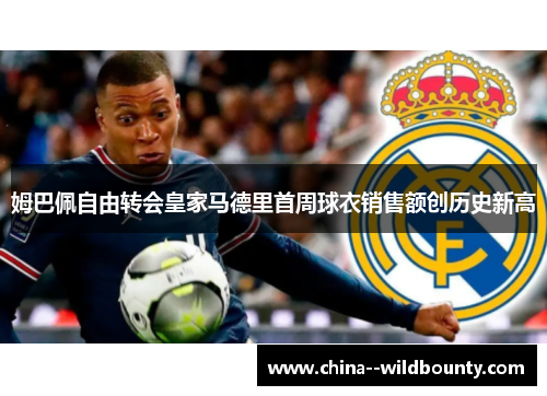 姆巴佩自由转会皇家马德里首周球衣销售额创历史新高 姆巴佩自由转会皇家马德里首周球衣销售额创历史新高