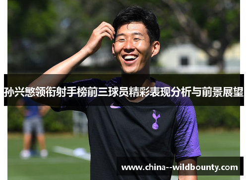 孙兴慜领衔射手榜前三球员精彩表现分析与前景展望 孙兴慜领衔射手榜前三球员精彩表现分析与前景展望