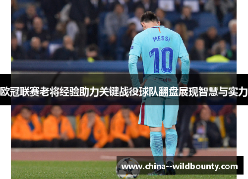 欧冠联赛老将经验助力关键战役球队翻盘展现智慧与实力 欧冠联赛老将经验助力关键战役球队翻盘展现智慧与实力