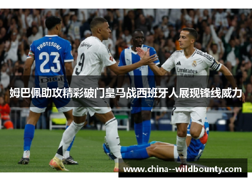 姆巴佩助攻精彩破门皇马战西班牙人展现锋线威力 姆巴佩助攻精彩破门皇马战西班牙人展现锋线威力