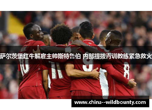 萨尔茨堡红牛解雇主帅斯特鲁伯 内部提拔青训教练紧急救火 萨尔茨堡红牛解雇主帅斯特鲁伯 内部提拔青训教练紧急救火